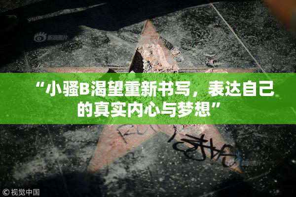 “小骚B渴望重新书写，表达自己的真实内心与梦想”