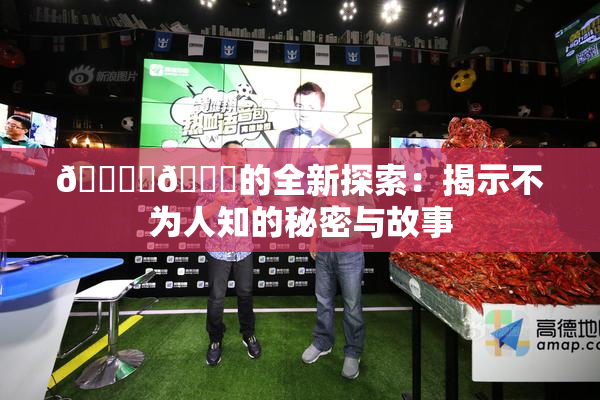 🔞‌🍌的全新探索：揭示不为人知的秘密与故事