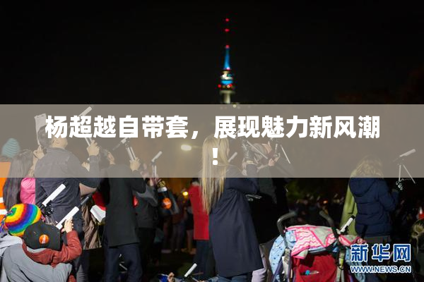 杨超越自带套，展现魅力新风潮！