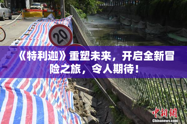 《特利迦》重塑未来，开启全新冒险之旅，令人期待！