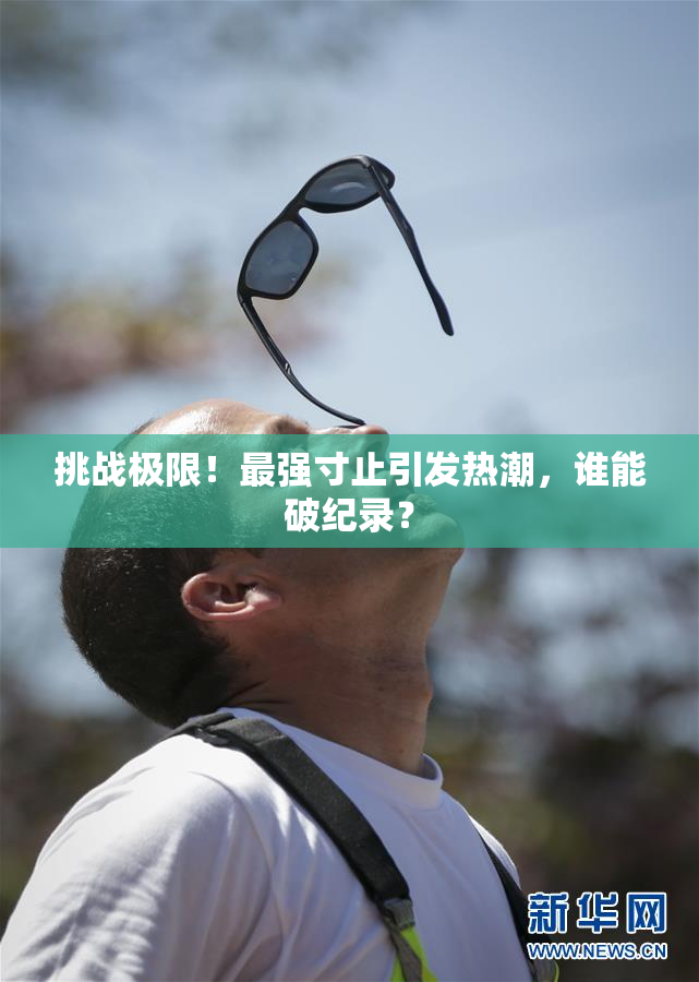 挑战极限！最强寸止引发热潮，谁能破纪录？