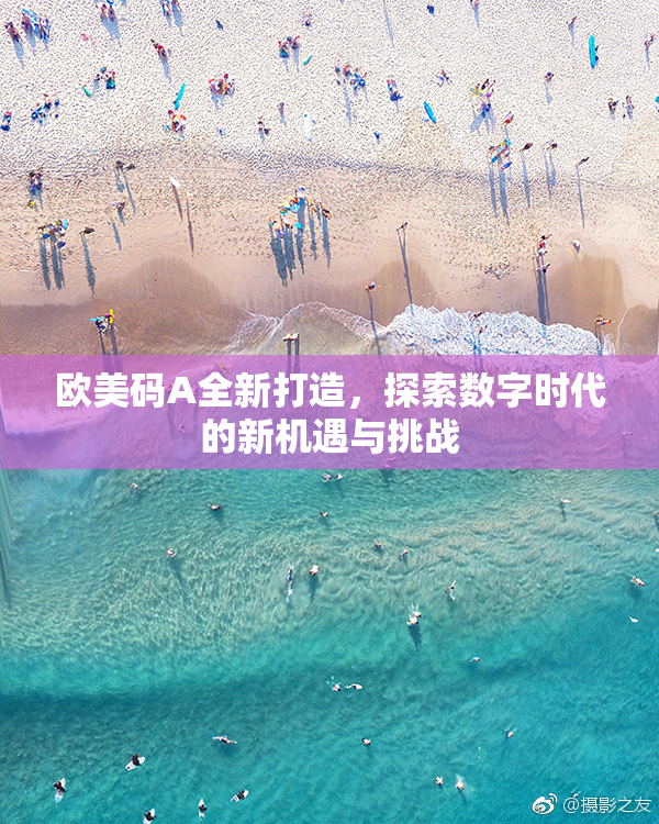 欧美码A全新打造，探索数字时代的新机遇与挑战