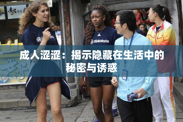 成人涩涩：揭示隐藏在生活中的秘密与诱惑