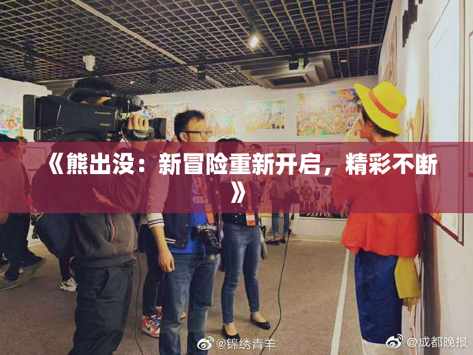 《熊出没：新冒险重新开启，精彩不断》