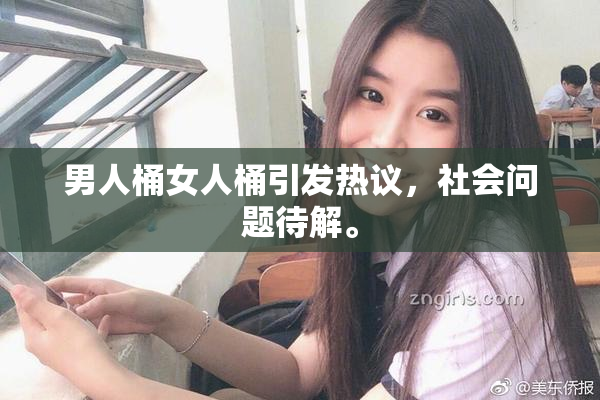 男人桶女人桶引发热议，社会问题待解。