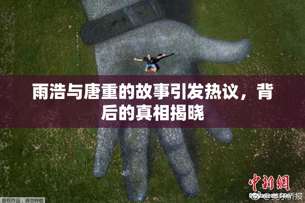 雨浩与唐重的故事引发热议，背后的真相揭晓