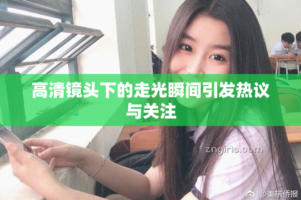 高清镜头下的走光瞬间引发热议与关注