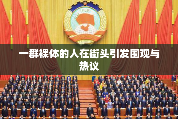 一群裸体的人在街头引发围观与热议