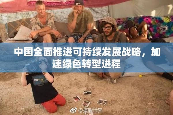 中国全面推进可持续发展战略，加速绿色转型进程