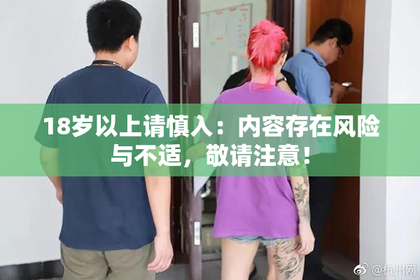 18岁以上请慎入：内容存在风险与不适，敬请注意！