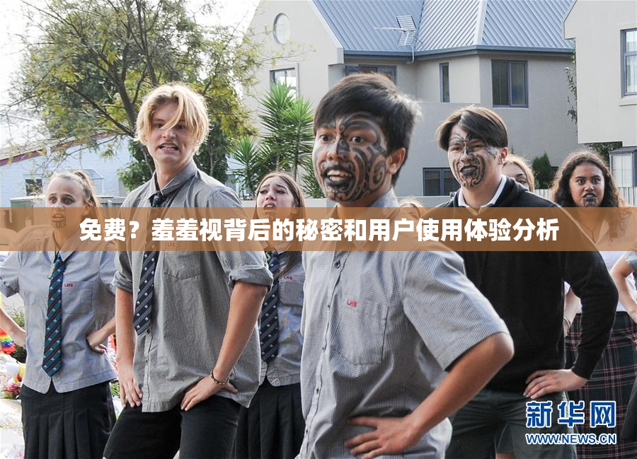 免费？羞羞视背后的秘密和用户使用体验分析