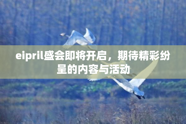 eipril盛会即将开启，期待精彩纷呈的内容与活动