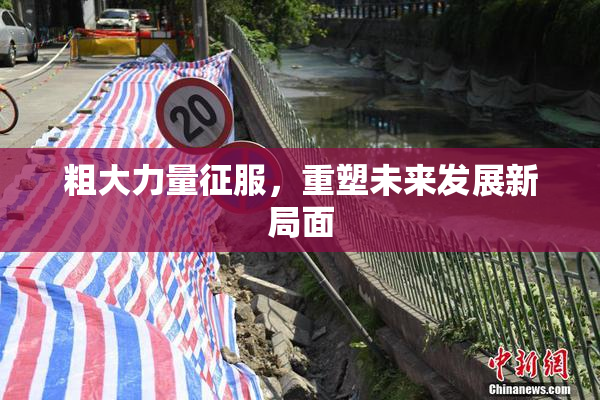 粗大力量征服，重塑未来发展新局面