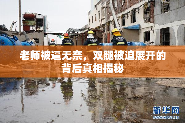 老师被逼无奈，双腿被迫展开的背后真相揭秘