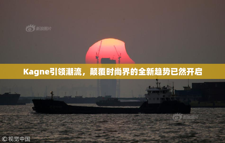 Kagne引领潮流，颠覆时尚界的全新趋势已然开启
