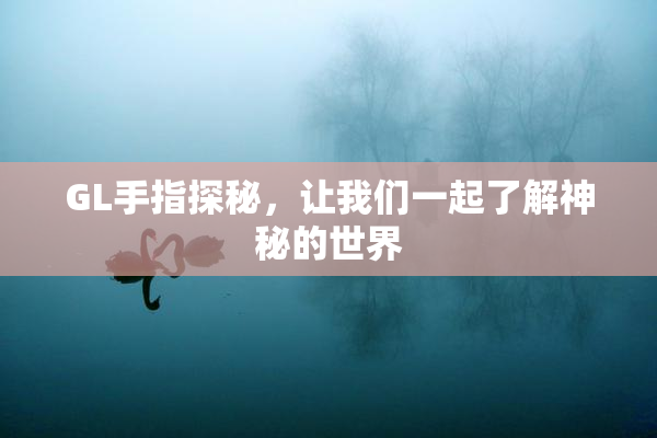 GL手指探秘，让我们一起了解神秘的世界