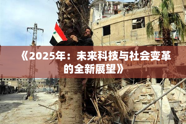 《2025年：未来科技与社会变革的全新展望》