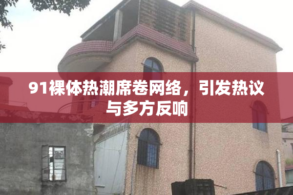 91裸体热潮席卷网络，引发热议与多方反响