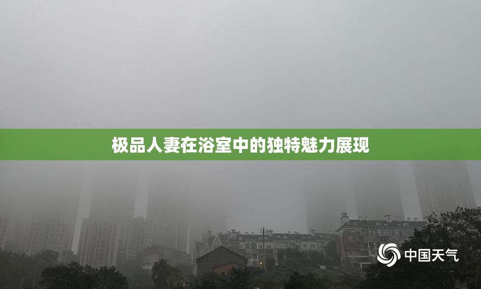 极品人妻在浴室中的独特魅力展现