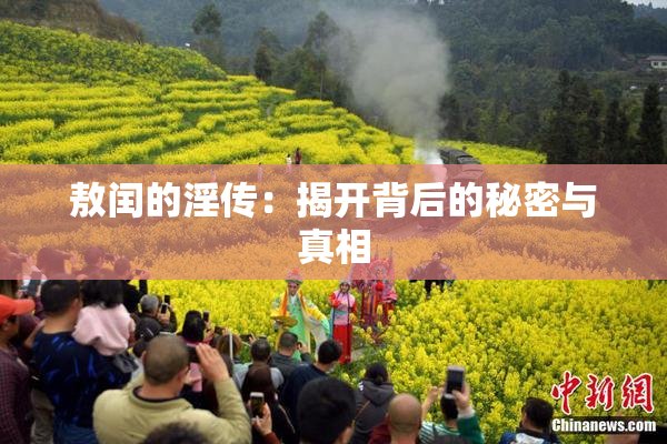 敖闰的淫传：揭开背后的秘密与真相
