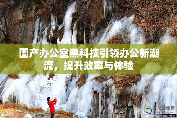国产办公室黑科技引领办公新潮流，提升效率与体验