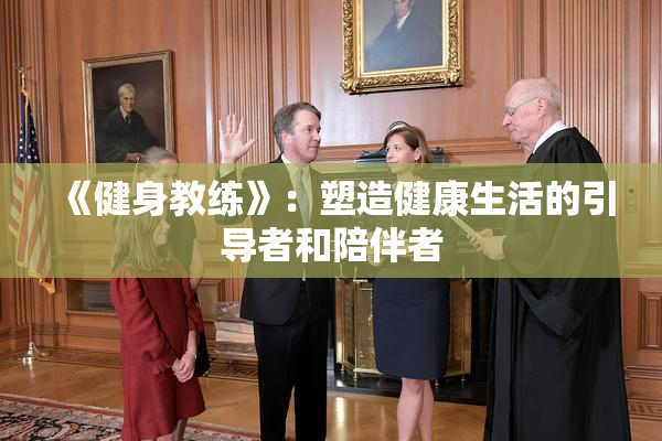 《健身教练》：塑造健康生活的引导者和陪伴者