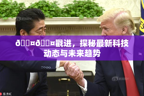 🐤🐤戳进，探秘最新科技动态与未来趋势
