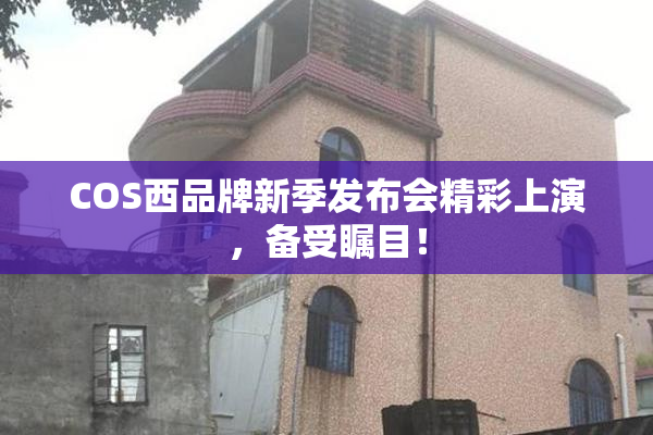 COS西品牌新季发布会精彩上演，备受瞩目！