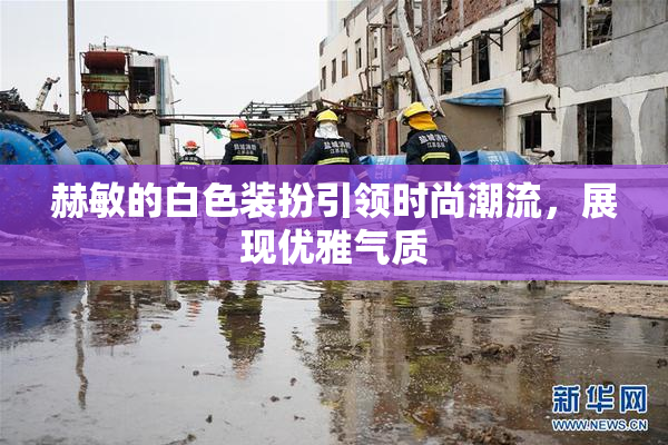 赫敏的白色装扮引领时尚潮流，展现优雅气质