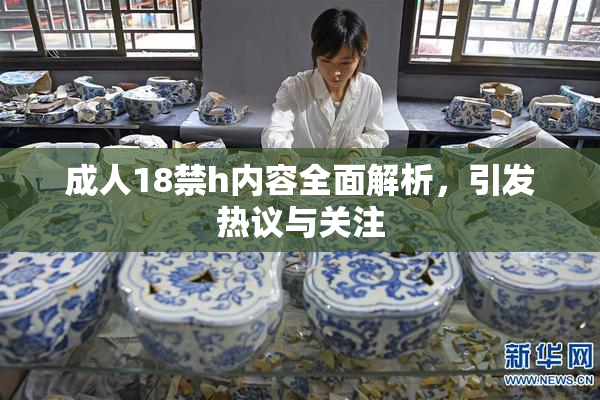 成人18禁h内容全面解析，引发热议与关注