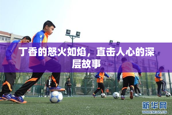 丁香的怒火如焰，直击人心的深层故事