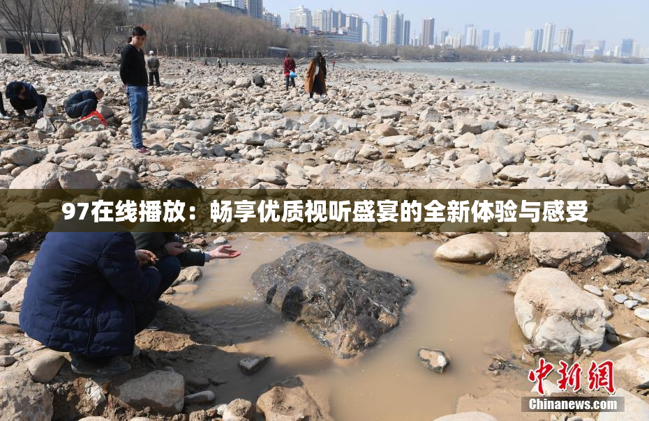 97在线播放：畅享优质视听盛宴的全新体验与感受