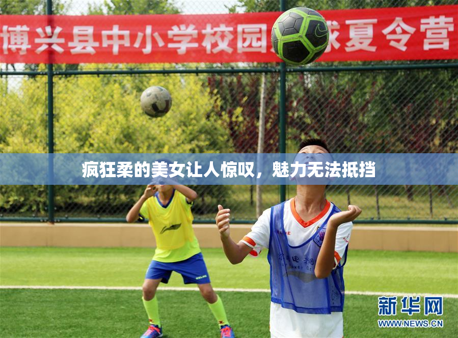 疯狂柔的美女让人惊叹，魅力无法抵挡