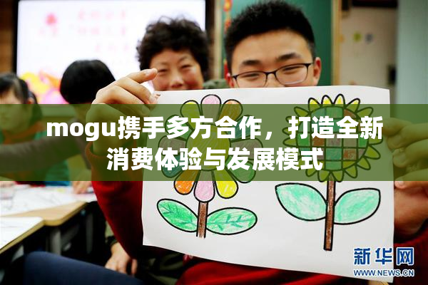 mogu携手多方合作，打造全新消费体验与发展模式