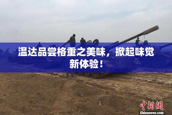 温达品尝格重之美味，掀起味觉新体验！