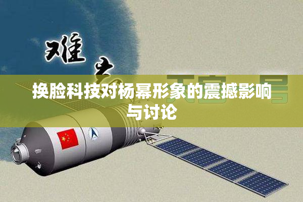 换脸科技对杨幂形象的震撼影响与讨论