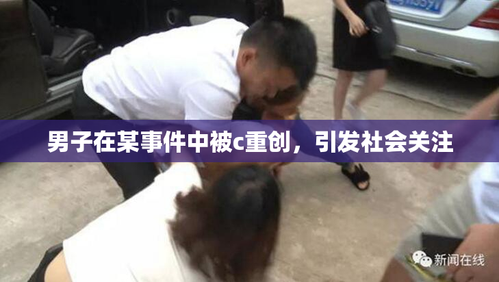 男子在某事件中被c重创，引发社会关注
