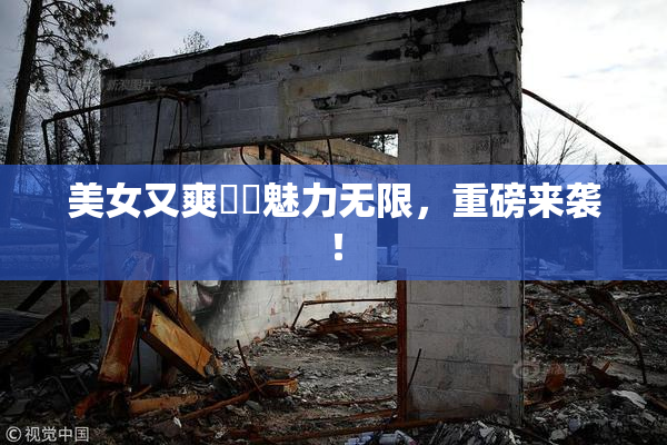 美女又爽❌‌魅力无限，重磅来袭！