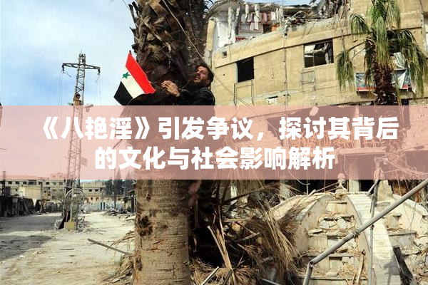 《八艳淫》引发争议，探讨其背后的文化与社会影响解析