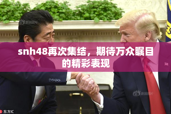 snh48再次集结，期待万众瞩目的精彩表现