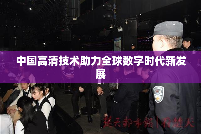 中国高清技术助力全球数字时代新发展