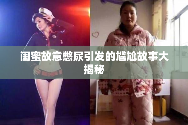 闺蜜故意憋尿引发的尴尬故事大揭秘