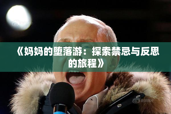 《妈妈的堕落游：探索禁忌与反思的旅程》