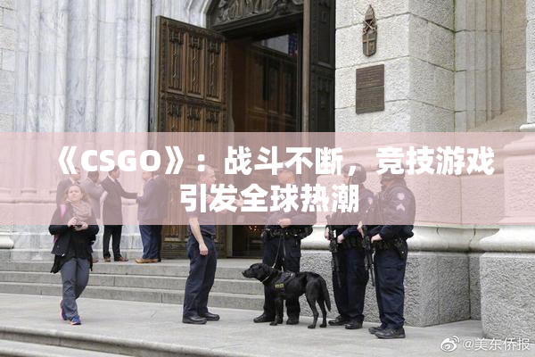 《CSGO》：战斗不断，竞技游戏引发全球热潮
