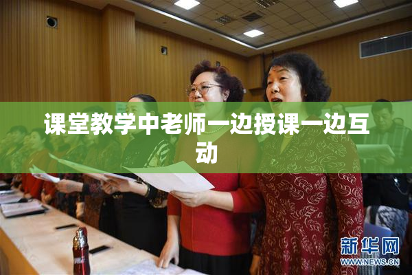 课堂教学中老师一边授课一边互动