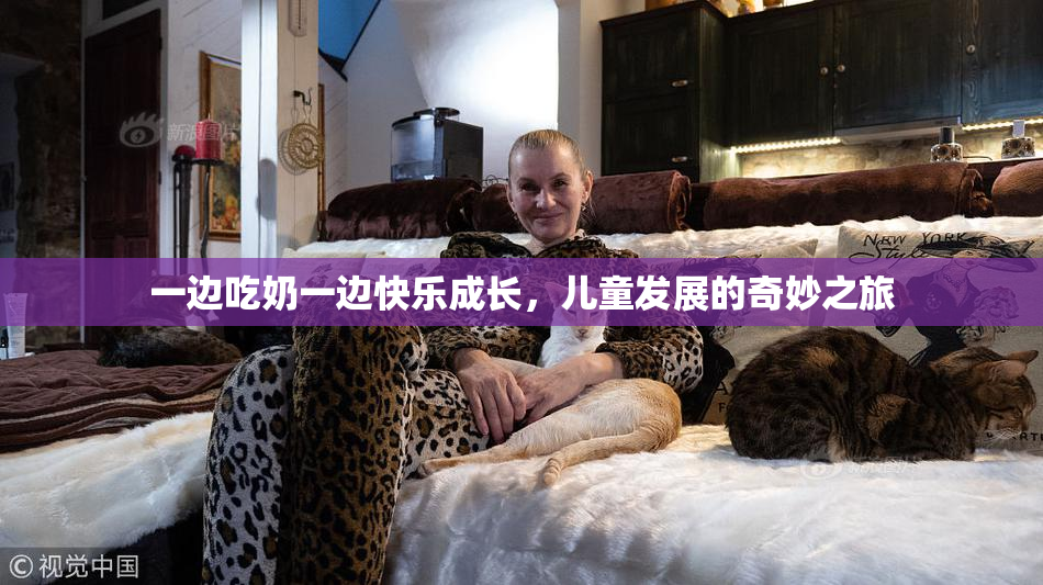 一边吃奶一边快乐成长，儿童发展的奇妙之旅