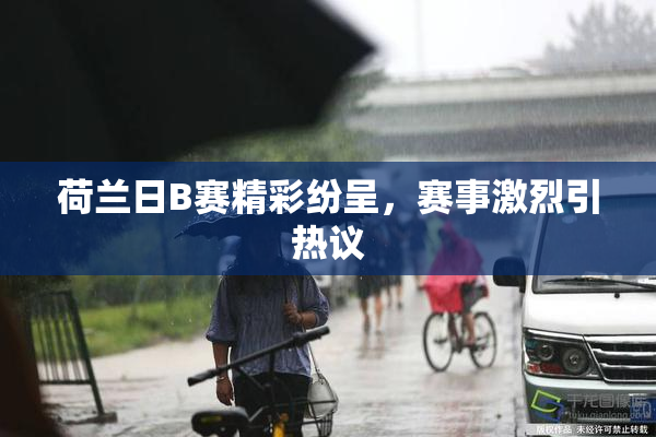 荷兰日B赛精彩纷呈，赛事激烈引热议