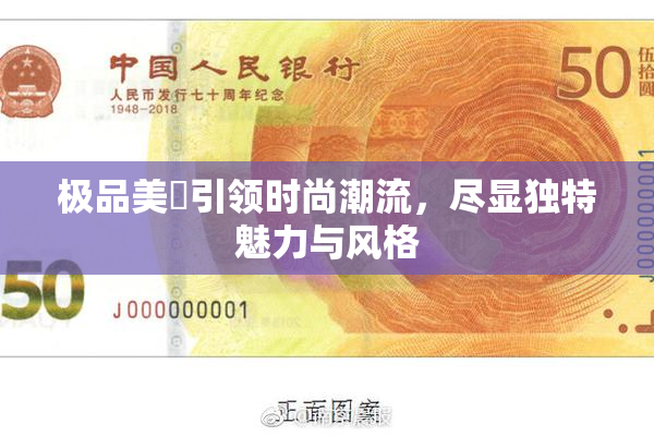 极品美軳引领时尚潮流，尽显独特魅力与风格