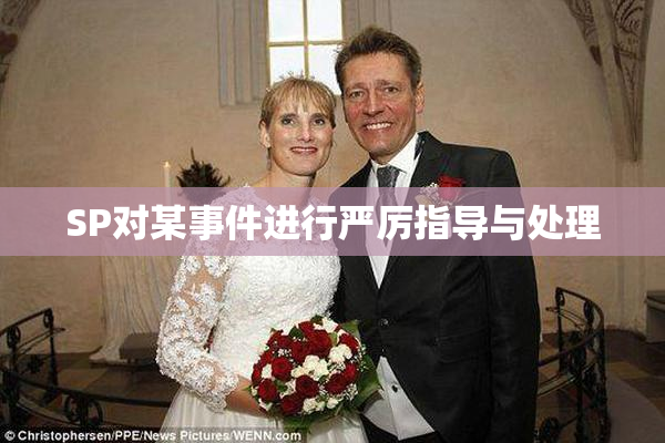 SP对某事件进行严厉指导与处理