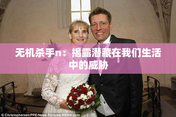无机杀手n：揭露潜藏在我们生活中的威胁